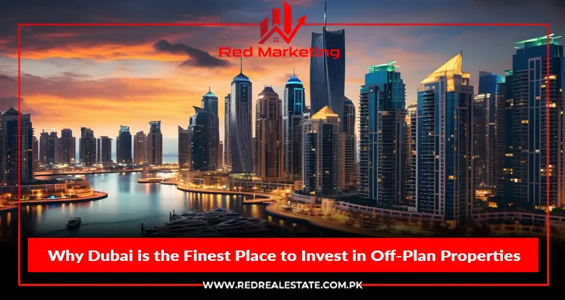 Why Dubai is the Finest Place to Invest in Off-Plan Properties